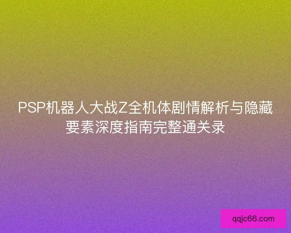 PSP机器人大战Z全机体剧情解析与隐藏要素深度指南完整通关录