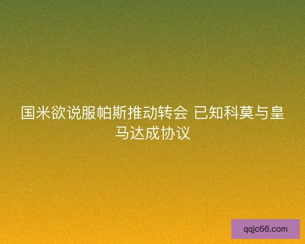 国米欲说服帕斯推动转会 已知科莫与皇马达成协议