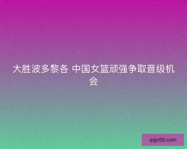 大胜波多黎各 中国女篮顽强争取晋级机会