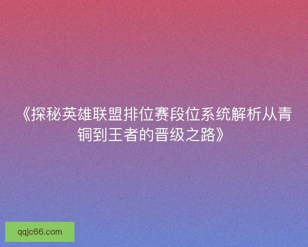 《探秘英雄联盟排位赛段位系统解析从青铜到王者的晋级之路》